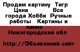 Продам картину “Тигр“ › Цена ­ 15 000 - Все города Хобби. Ручные работы » Картины и панно   . Нижегородская обл.